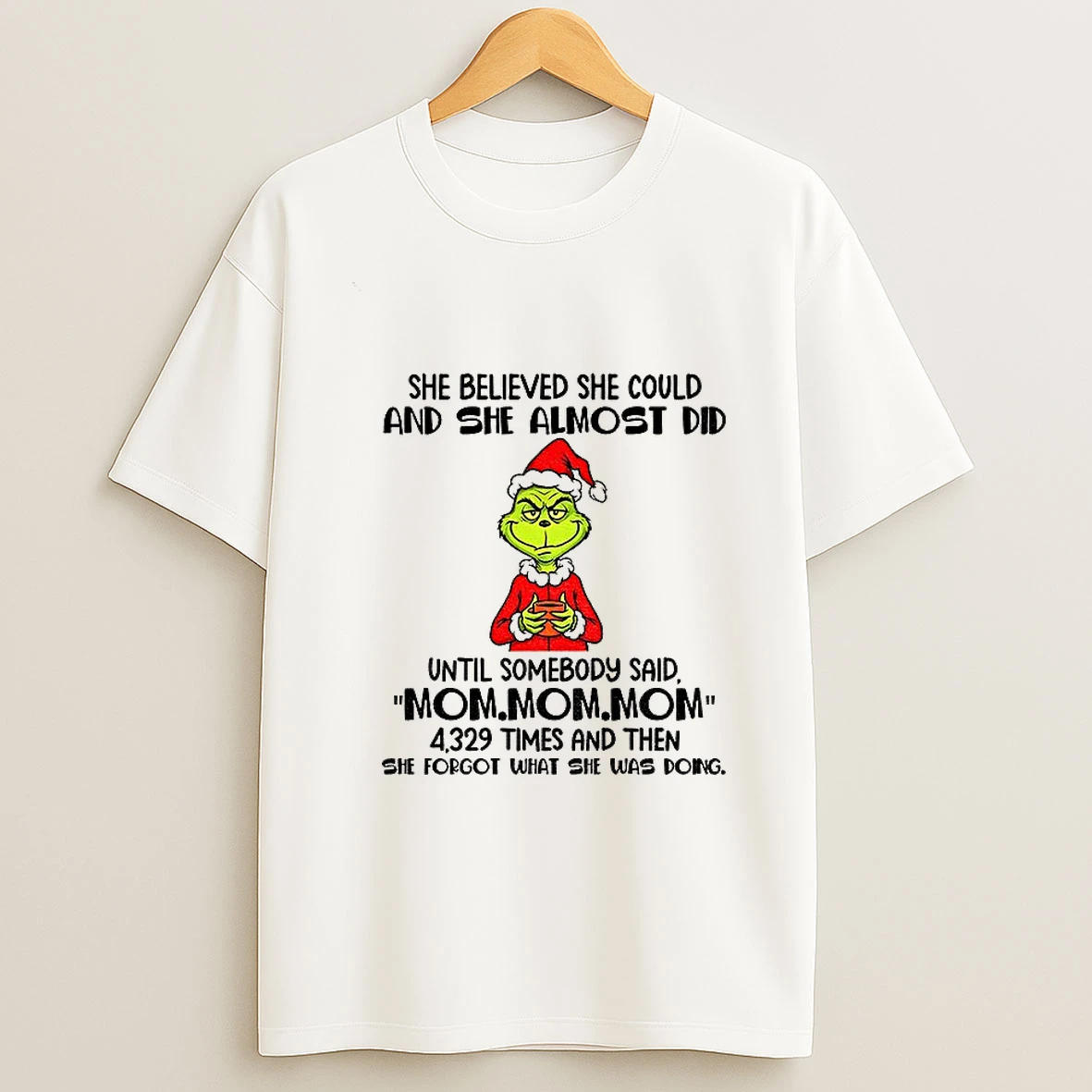Grinch Santa She Believed She Could And She Almost Did Until Somebody Said Mom Mom Mom Christmas T Shirt