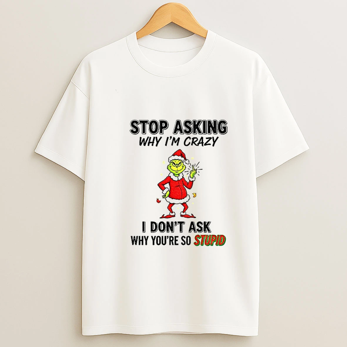 Grinch Santa Stop Asking Why Im Crazy I Dont Ask Why Youre So Stupid Christmas T Shirt