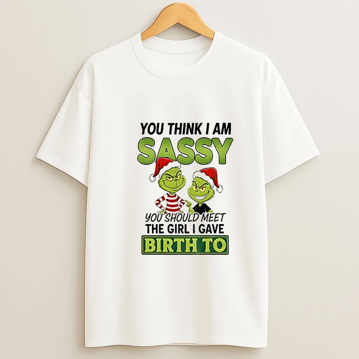 Grinch Santa You Think I Am Sassy You Should Meet The Girl I Gave Birth To Christmas T Shirt