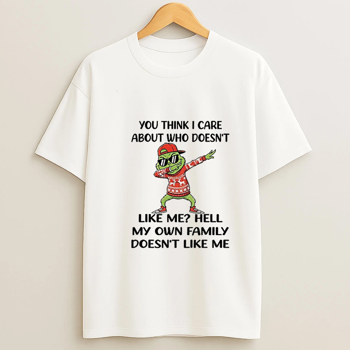 Grinch Santa You Think I Care About Who Doesnt Like Me Hell My Own Family Doesnt Like Me Christmas T Shirt
