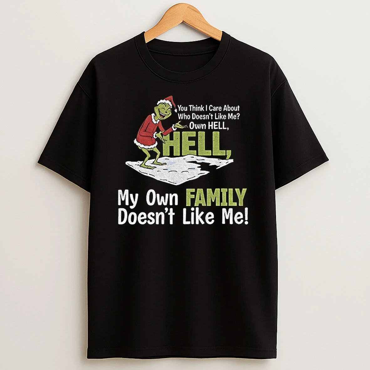Grinch Santa You Think I Care About Who Doesnt Like Me Own Hell Hell My Own Family Doesnt Like Me Christmas T Shirt