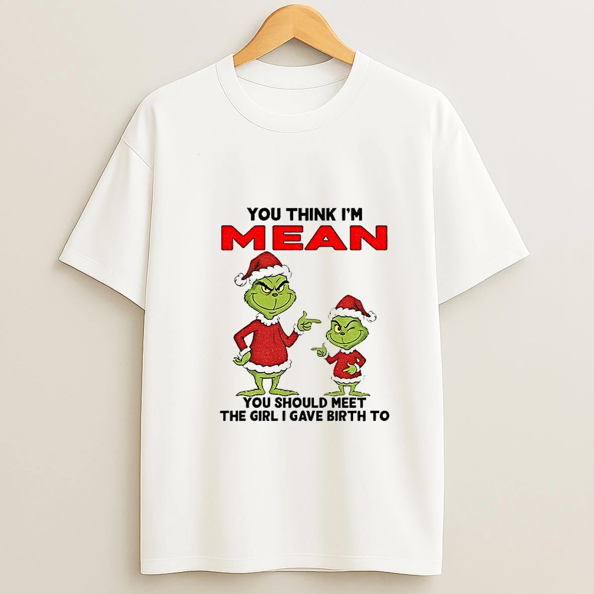 Grinch Santa You Think Im Mean You Should Meet The Girl I Gave Birth To Christmas T Shirt