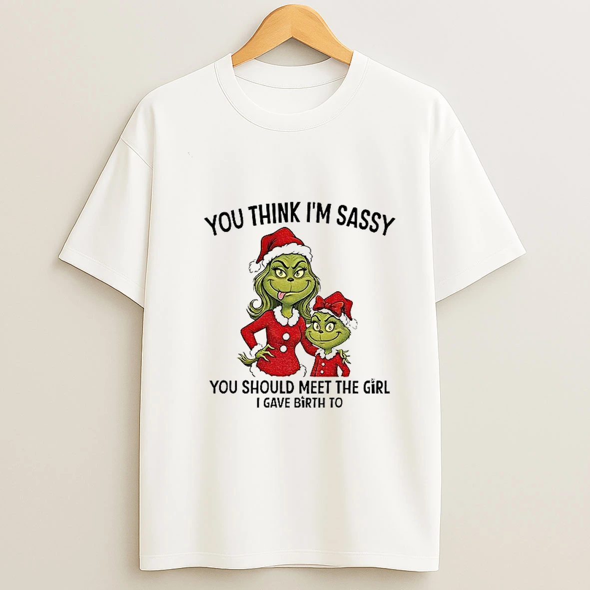 Grinch Santa You Think Im Sassy You Should Meet The Girl I Gave Birth To Christmas T Shirt