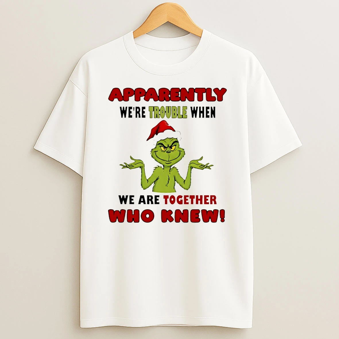 Grinch Xmas Apparently Were Trouble When We Are Together Who Knew Christmas T Shirt