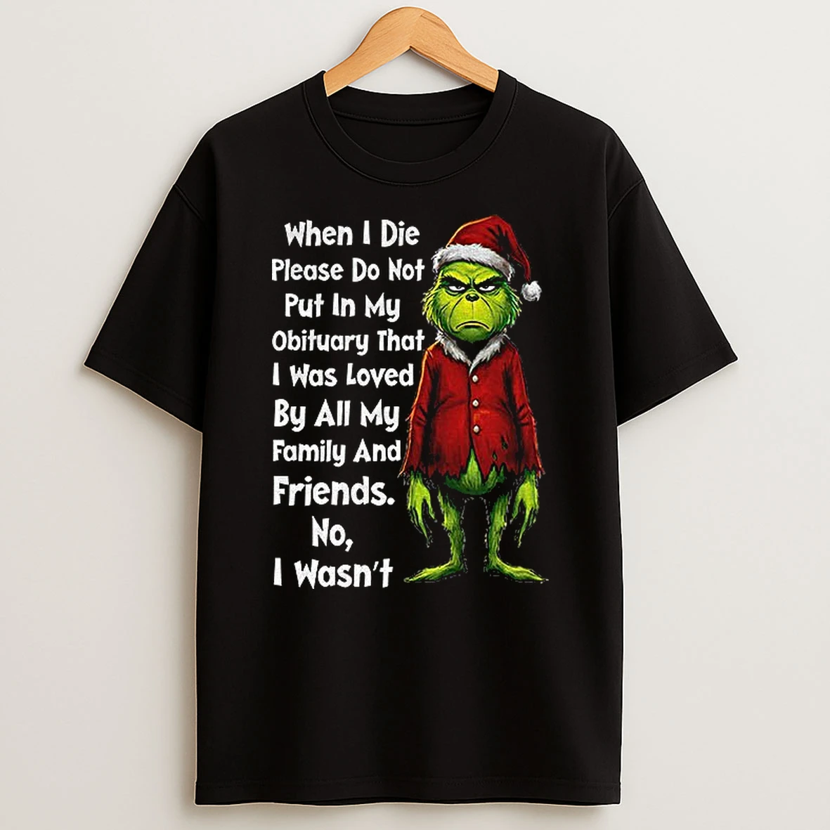 Grinch Xmas When I Die Please Do Not Put In My Obituary That I Was Loved By All My Family And Friends Christmas T Shirt
