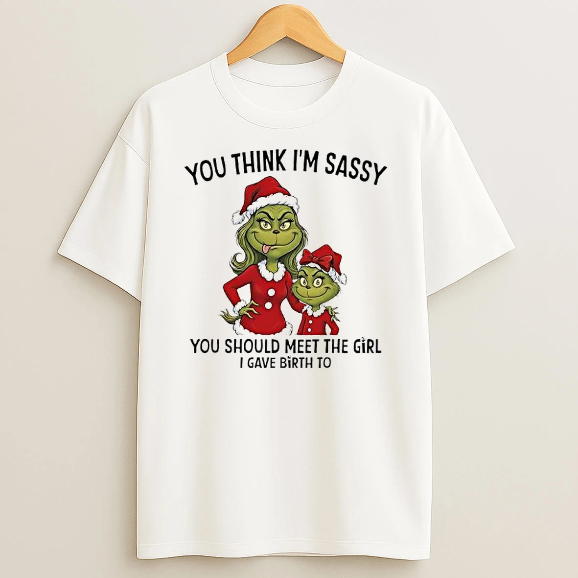 Grinch Xmas You Think Im Sassy You Should Meet The Girl I Gave Birth To T Shirt