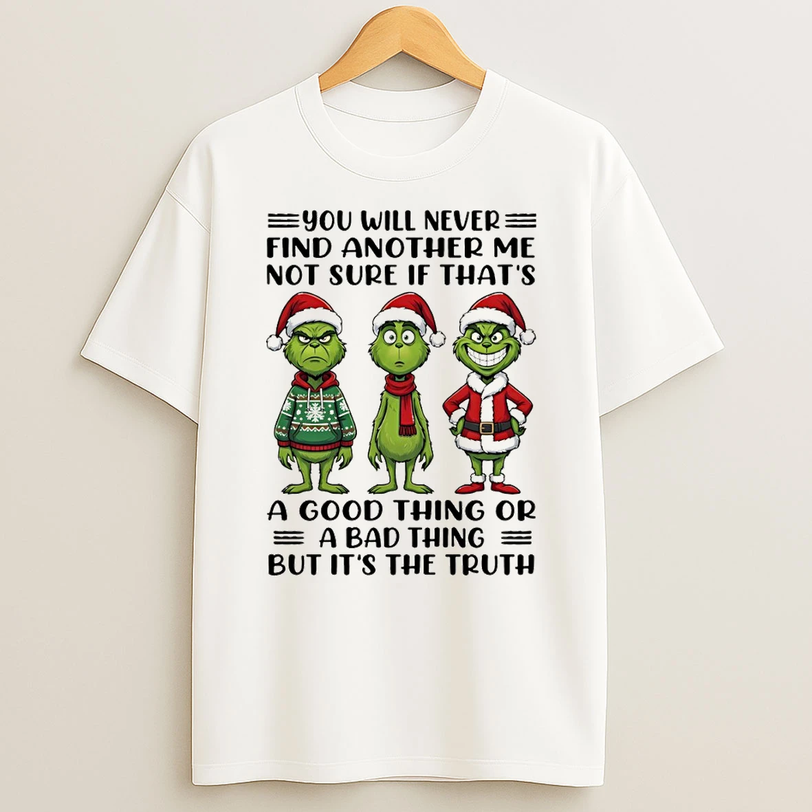 Grinch Xmas You Will Never Find Another Me Not Sure If Thats A Good Thing Or A Bad Thing But Its The Truth Christmas T Shirt