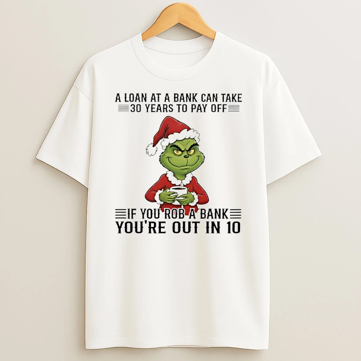Grinch A Loan At A Bank Can Take 30 Years To Pay Off If You Rob A Bank Youre Out In 10 T Shirt