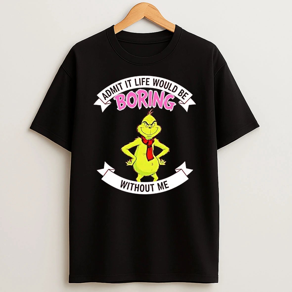 Grinch Admit It Life Would Be Boring Without Me T Shirt