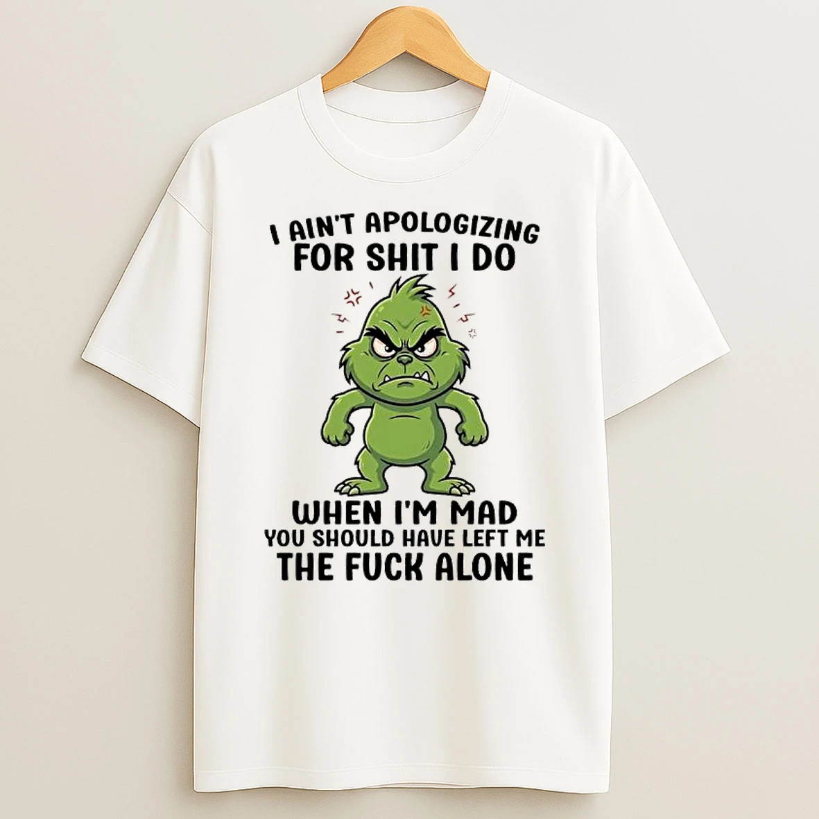 Grinch Aint Apologizing For Shit I Do When Im Mad You Should Have Left Me The Fuck Alone T Shirt