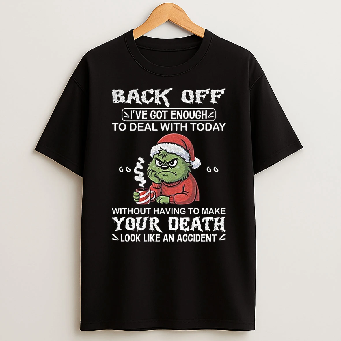 Grinch Back Off Ive Got Enough To Deal With Today Without Having To Make Your Death Look Like An Accident Christmas T Shirt
