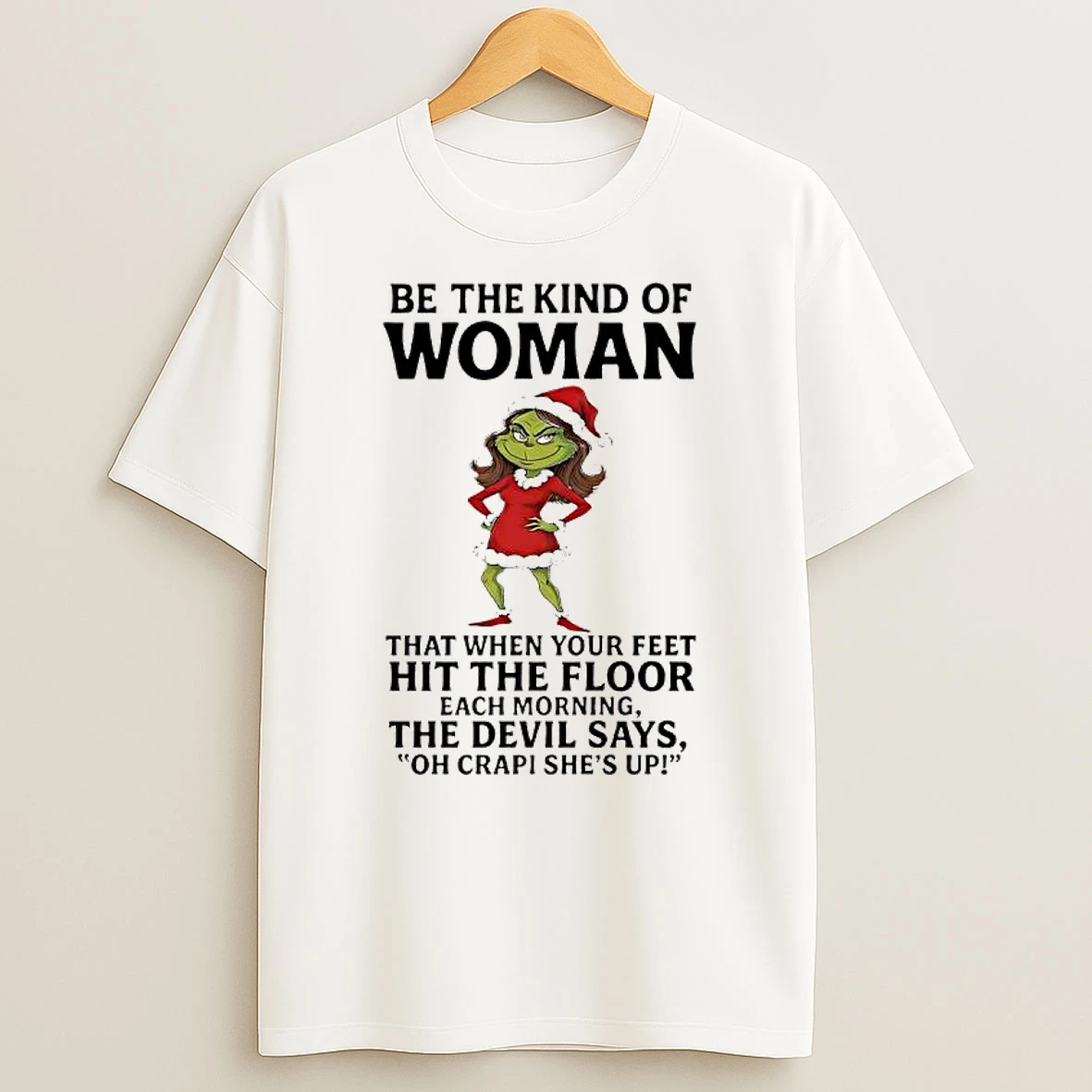 Grinch Be The Kind Of Woman That When Your Feet Hit The Floor Each Morning The Devil Says Oh Crap Shes Up T Shirt