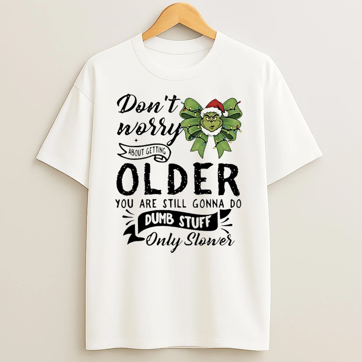 Grinch Bow Dont Worry About Getting Older You Are Still Gonna Do Dumb Stuff Only Slower T Shirt