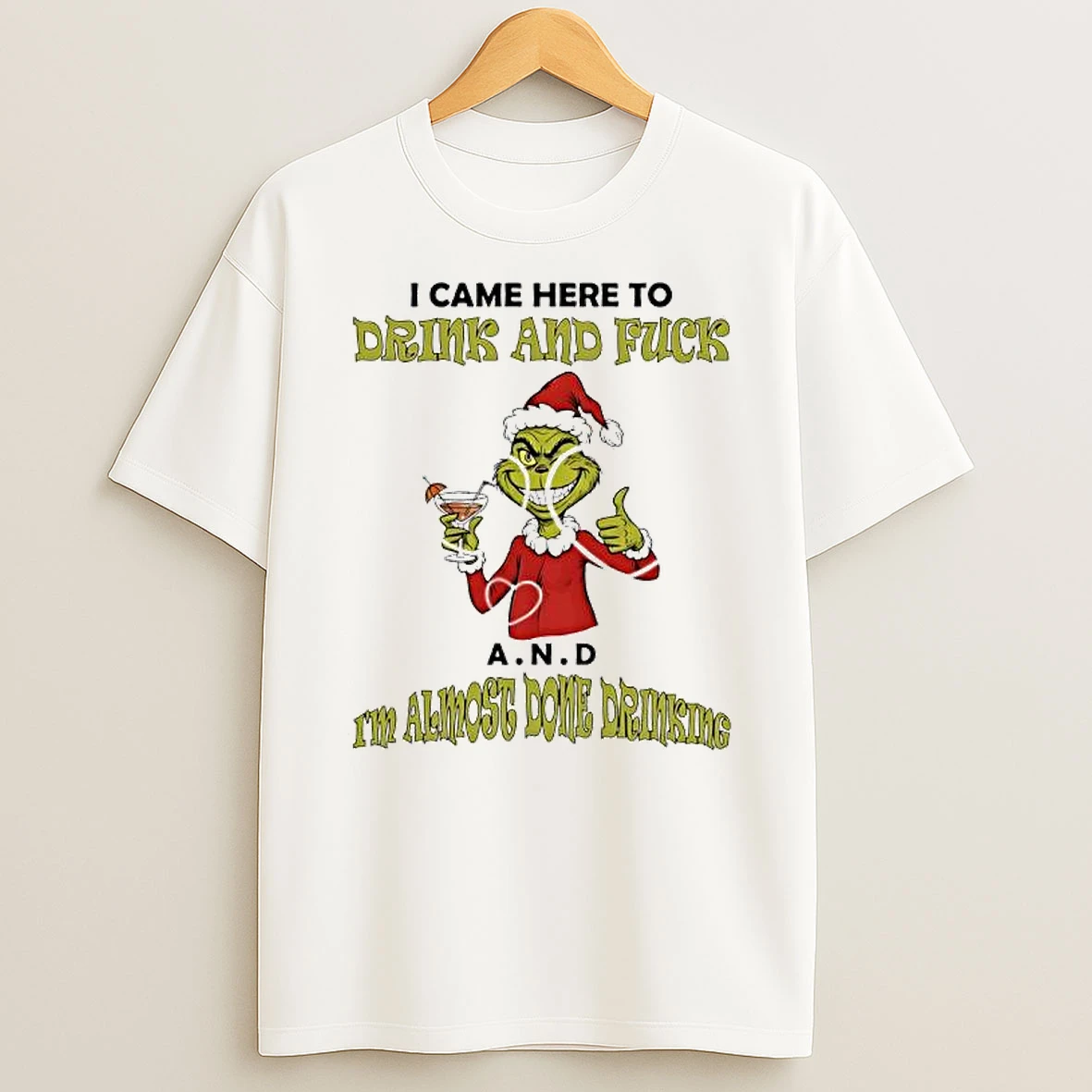 Grinch Came Here To Drink And Fuck A N D Im Almost Done Drinking T Shirt
