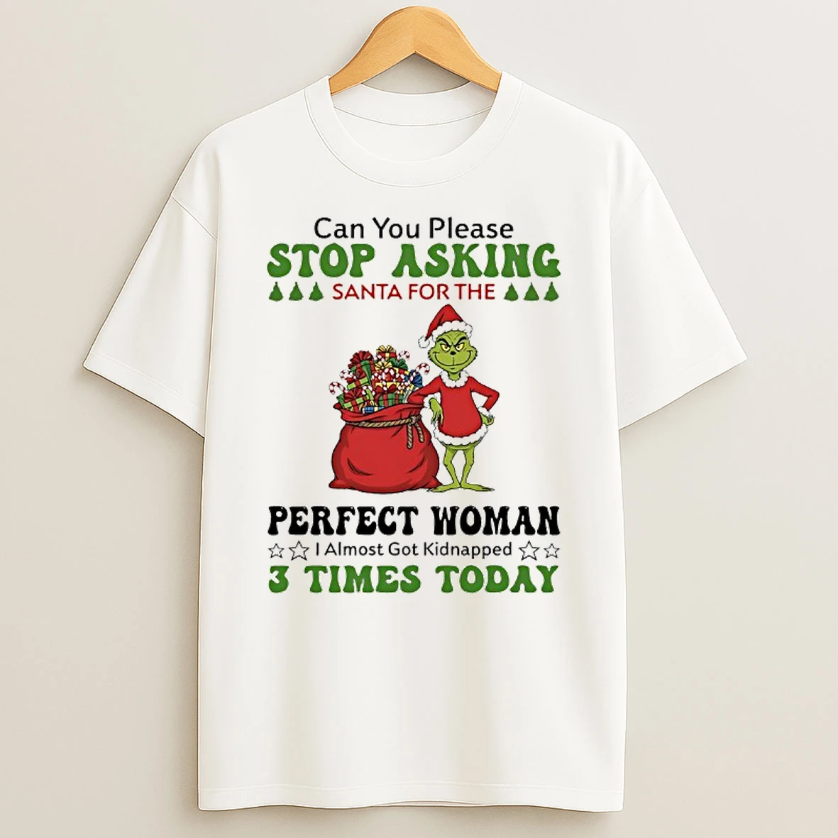 Grinch Can You Please Santa For The Perfect Woman I Almost Got Kidnapped 3 Times Today T Shirt