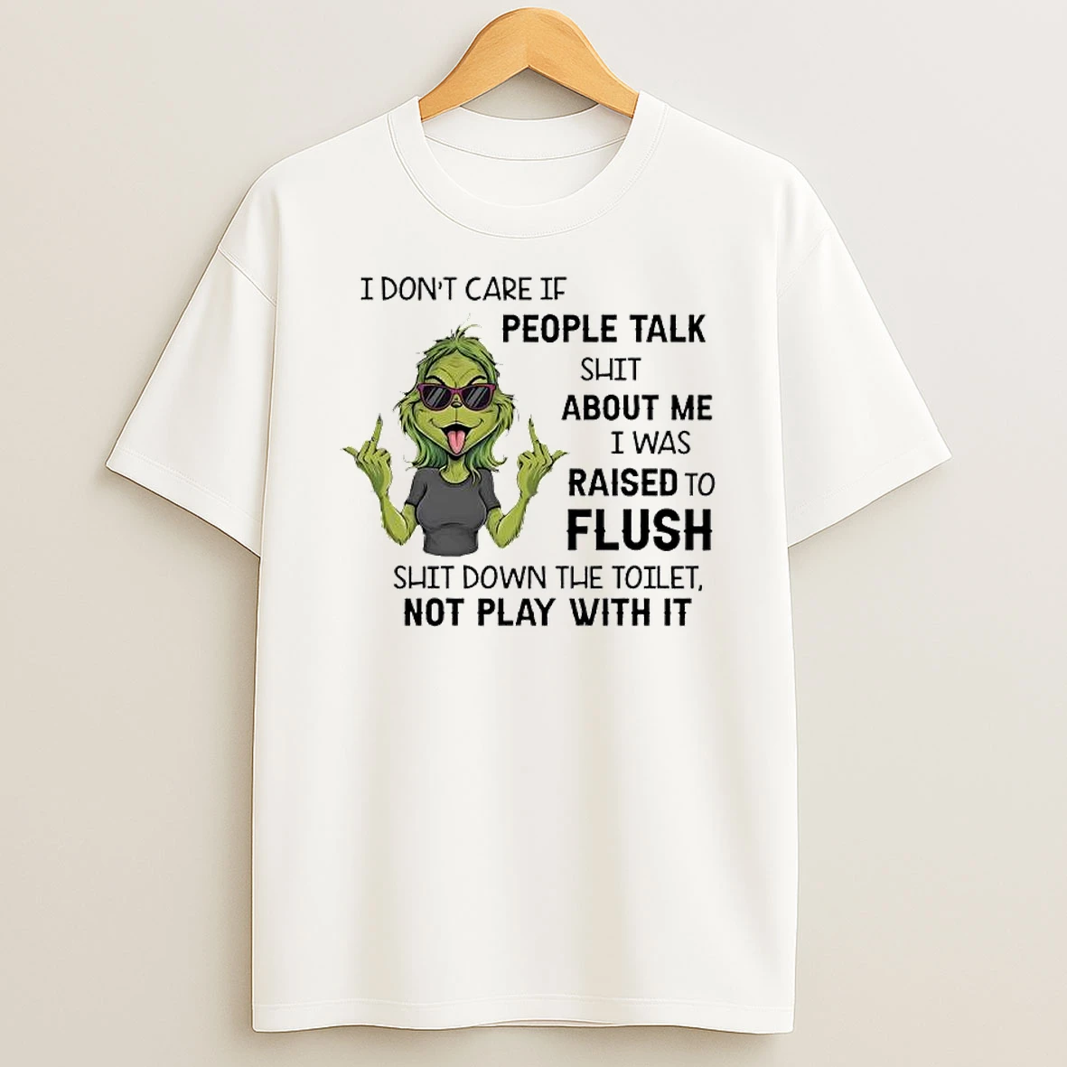 Grinch Dont Care If People Talk Shit About Me I Was Raised To Flush Shit Down The Toilet Not Play With It T Shirt