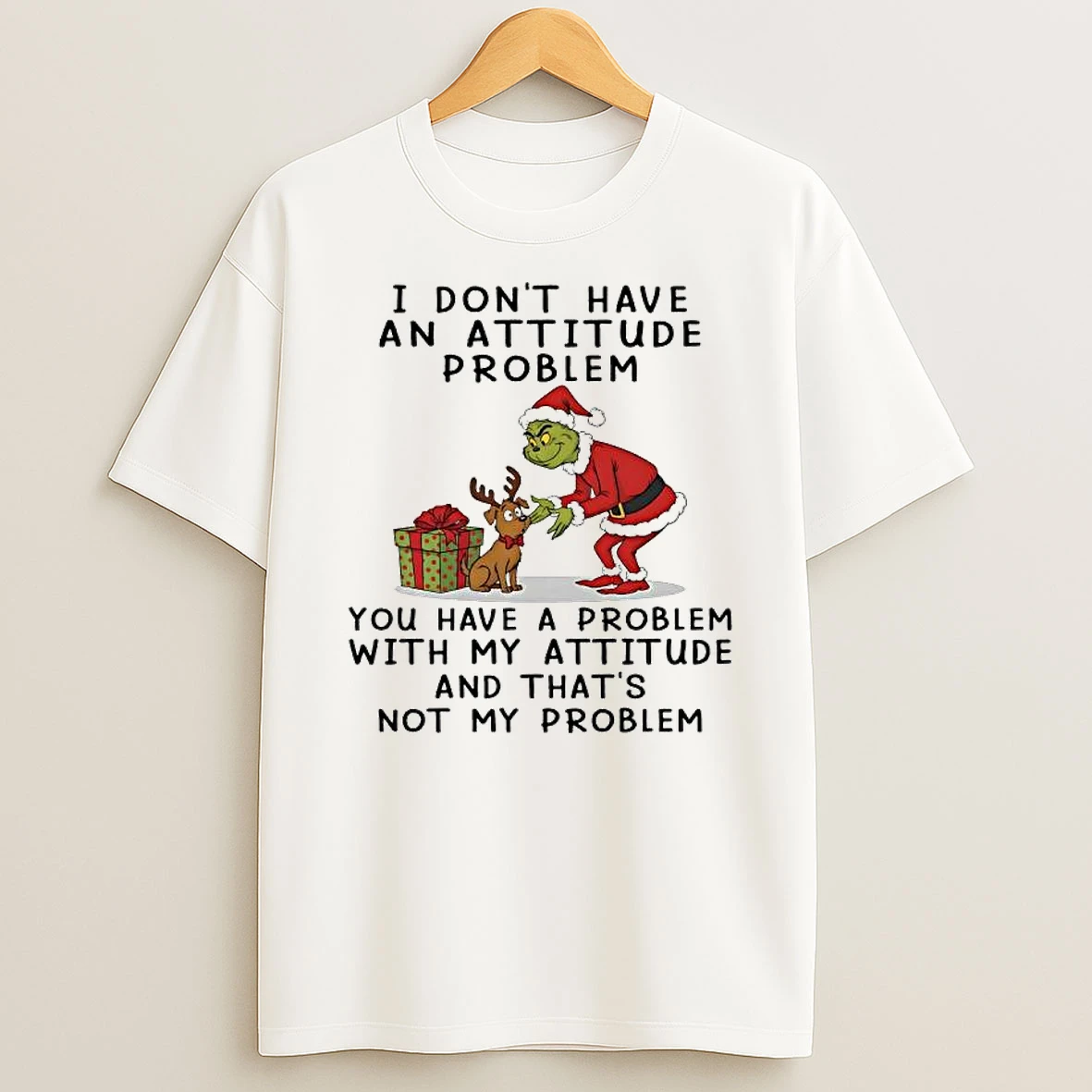 Grinch Dont Have An Attitude Problem You Have A Problem With My Attitude And Thats Not My Problem T Shirt