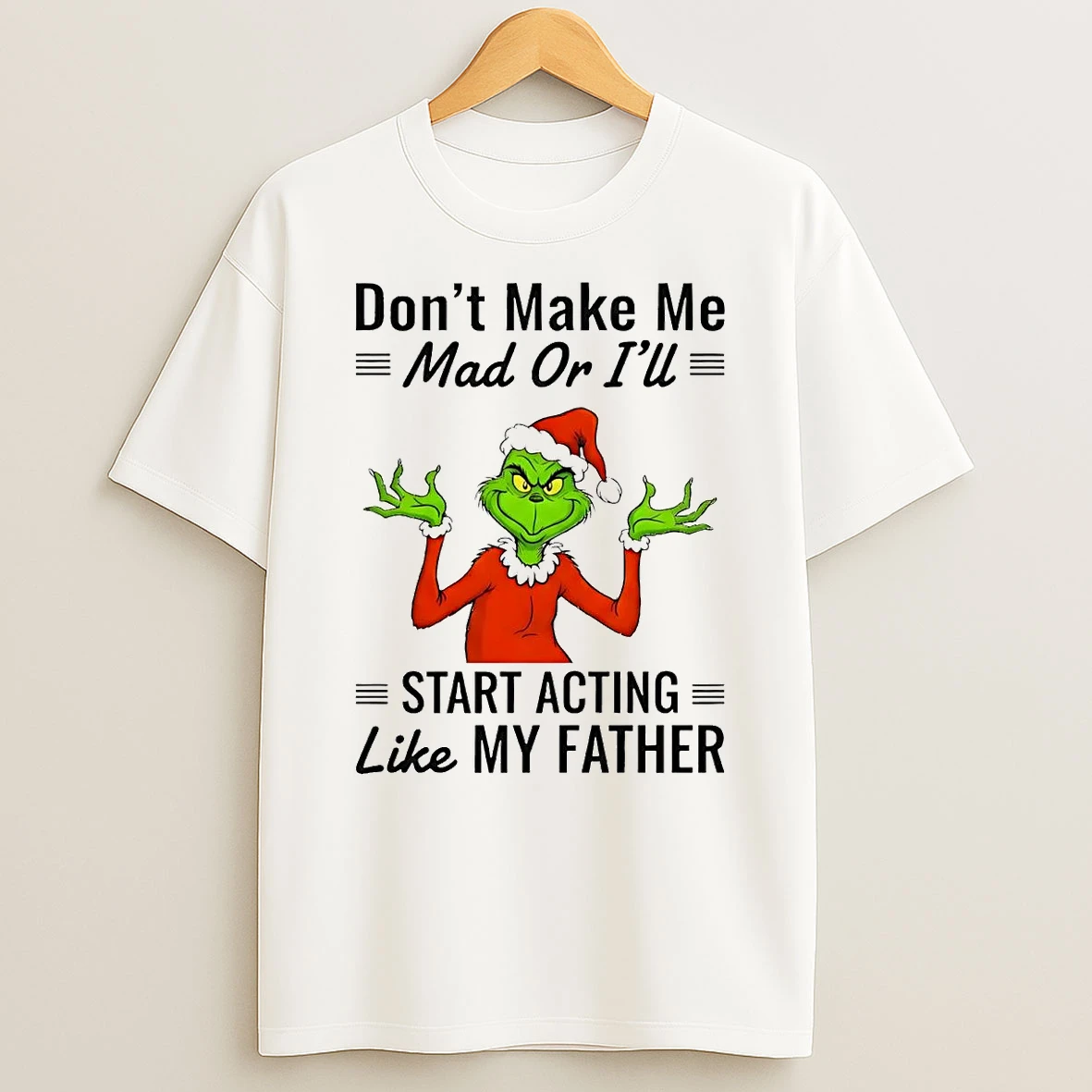 Grinch Dont Make Me Mad Or Ill Start Acting Like My Father Christmas T Shirt