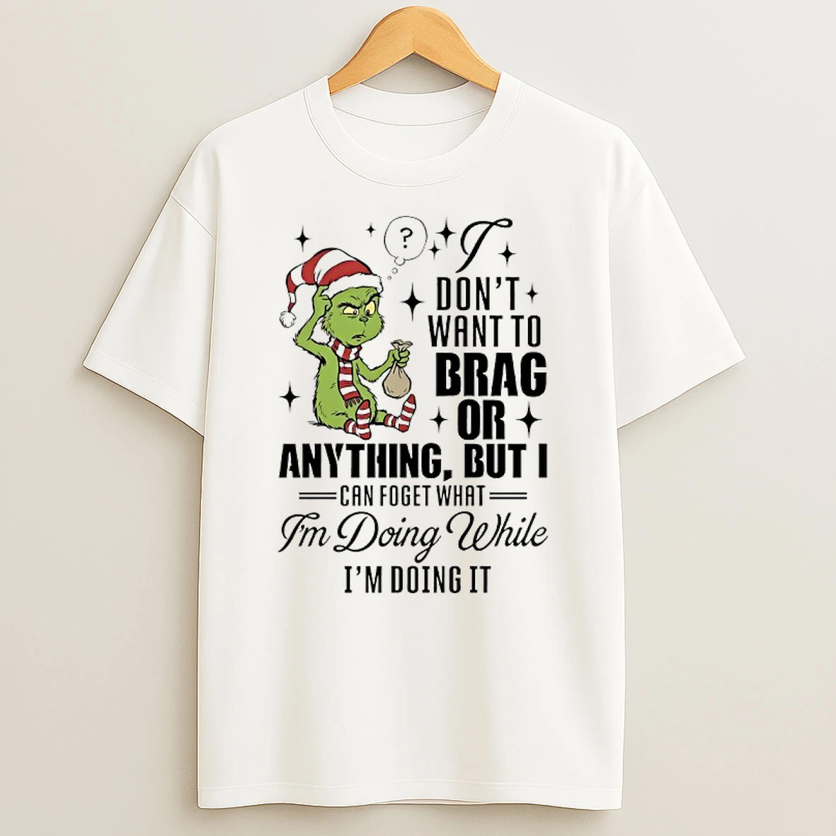 Grinch Dont Want To Brag Or Anything But I Can Foget What Im Doing While Im Doing It T Shirt