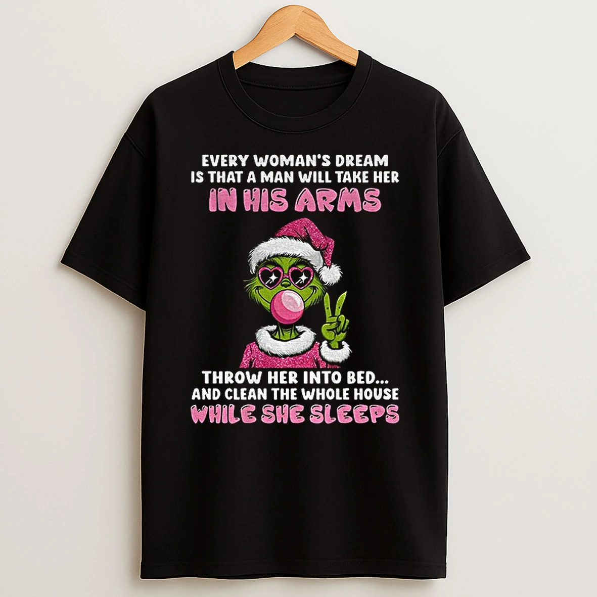Grinch Every Womans Dream Is That A Man Will Take Her In His Arms Throw Her Into Bed And Clean The Whole Christmas T Shirt