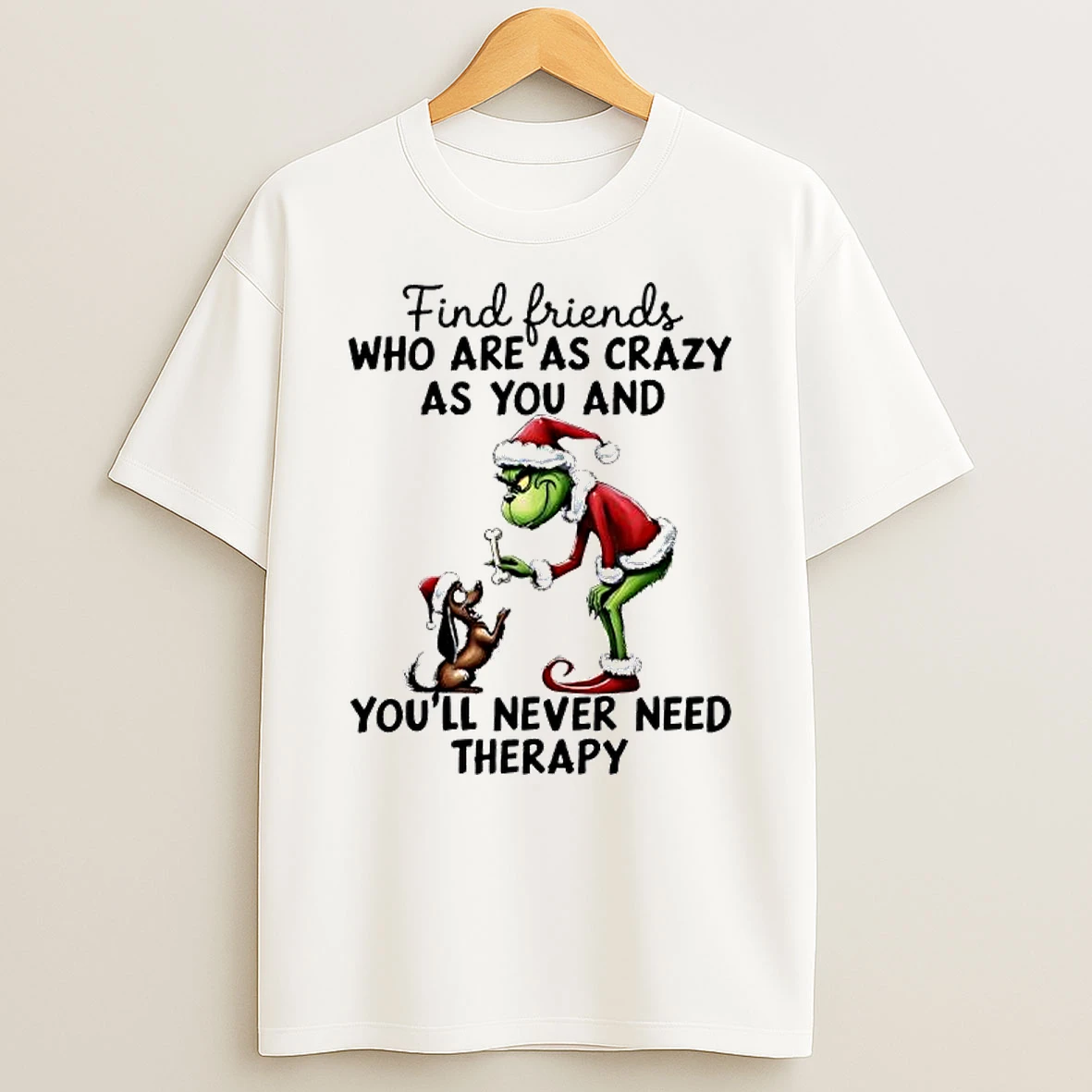 Grinch Find Friends Who Are As Crazy As You And Youll Never Need Therapy T Shirt