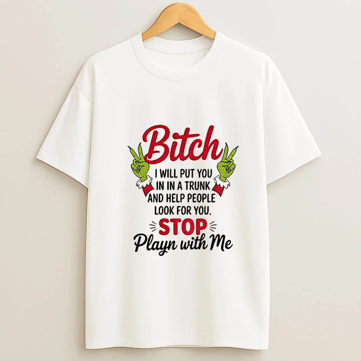 Grinch Hands Bitch I Will Put You In A Trunk And Help People Look For You Stop Playing With Me Christmas T Shirt