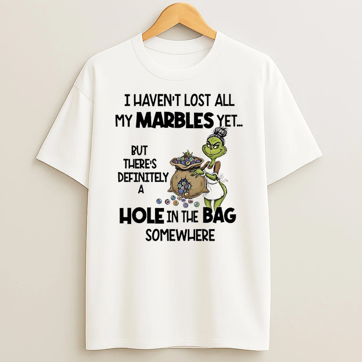 Grinch Havent Lost All My Marbles Yet But Theres Definitely A Hole In The Bag Somewhere T Shirt