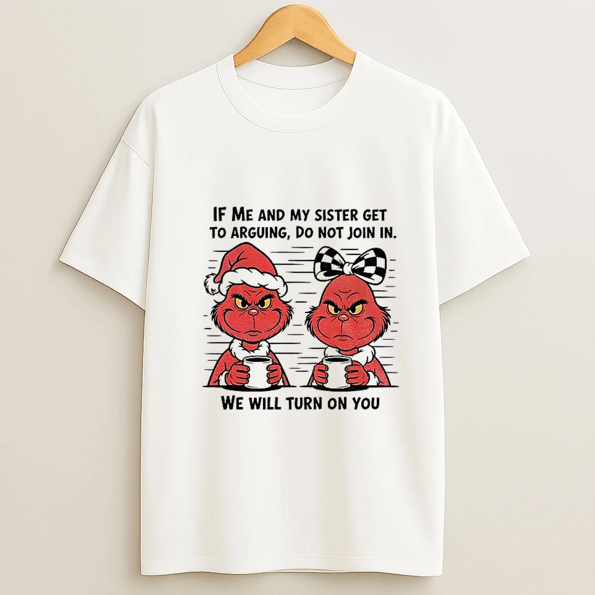 Grinch If Me And My Sister Get To Arguing Do Not Join In We Will Turn On You Christmas T Shirt