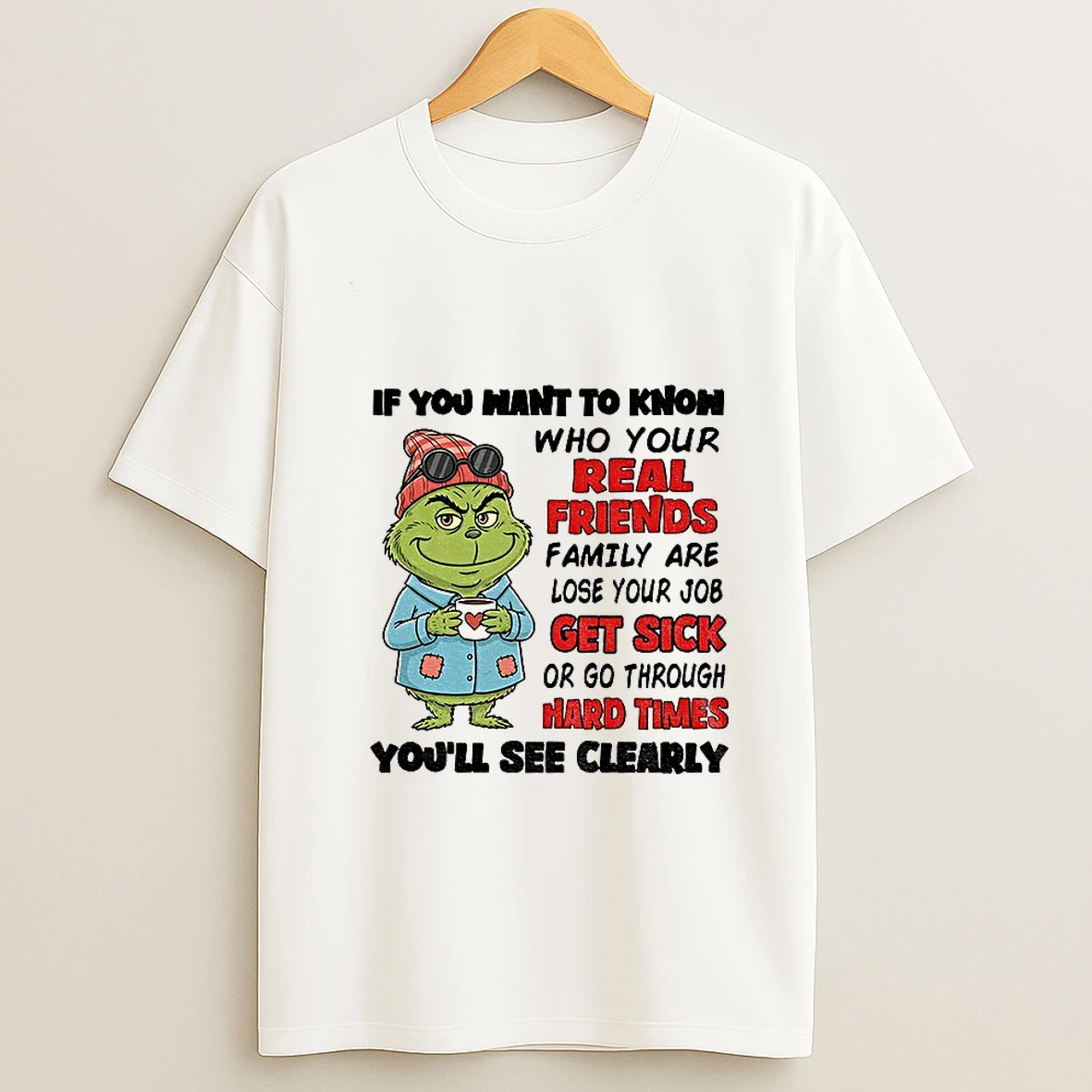 Grinch If You Want To Know Who Your Real Friends And Family Are Lose Your Job Get Sick Or Go T Shirt