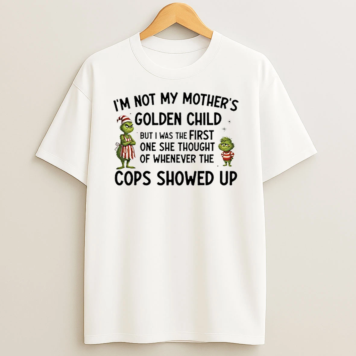Grinch Im Not My Mothers Golden Child But I Was The First One She Thought Of When The Cops Showed Up T Shirt