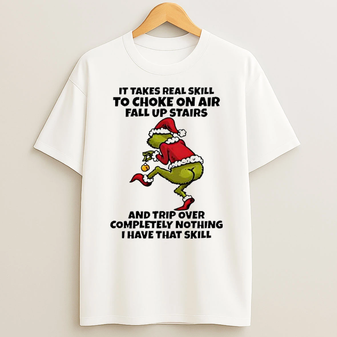 Grinch It Takes Real Skill To Choke On Air Fall Up Stairs And Trip Over Completely Nothing I Have That Skill T Shirt