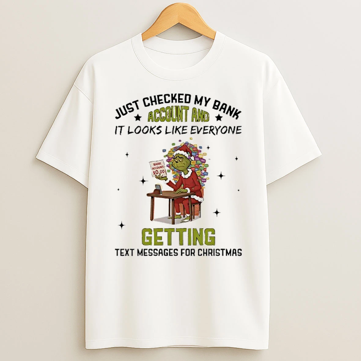 Grinch Just Checked My Bank Account And It Looks Like Everyone Getting Text Messages For Christmas T Shirt