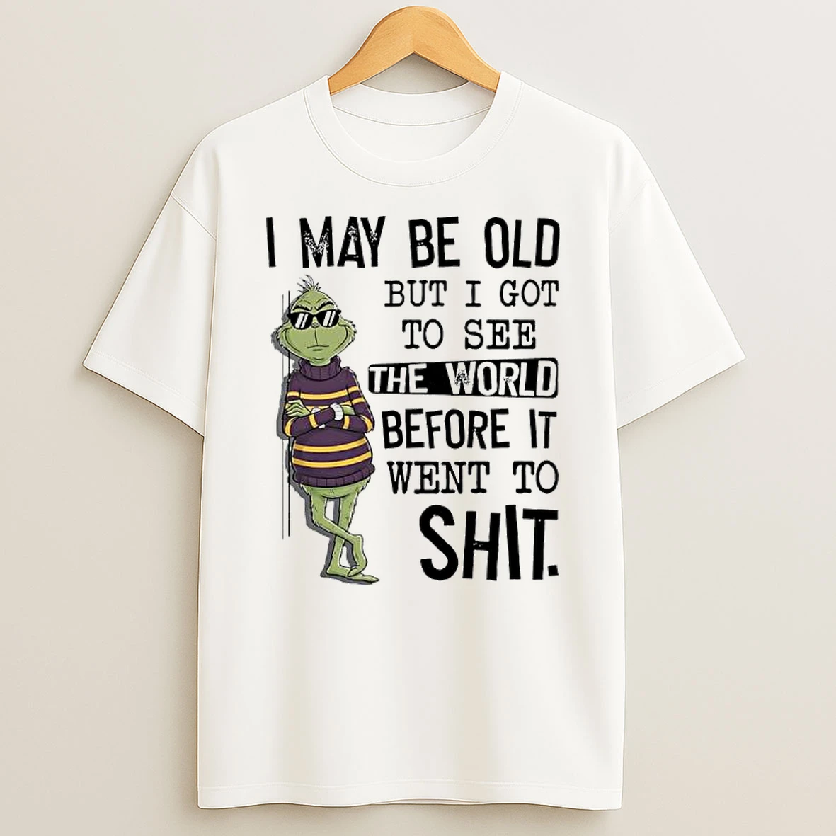 Grinch May Be Old But I Got To See The World Before It Went To Shit T Shirt