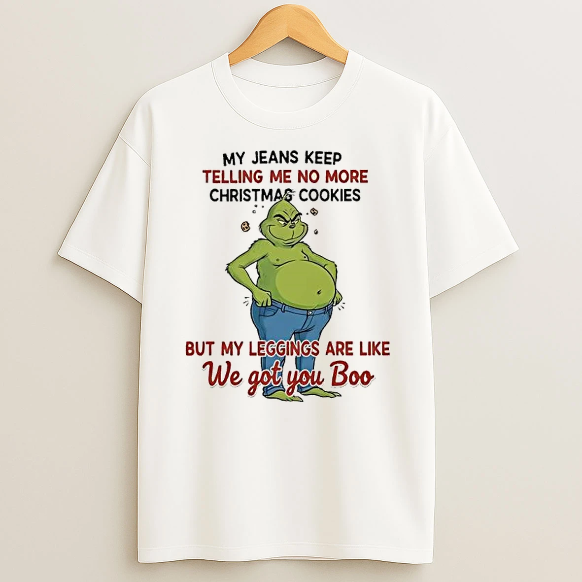 Grinch My Jeans Keep Telling Me No More Christmas Cookies But My Leggings Are Like We Got You Boo T Shirt