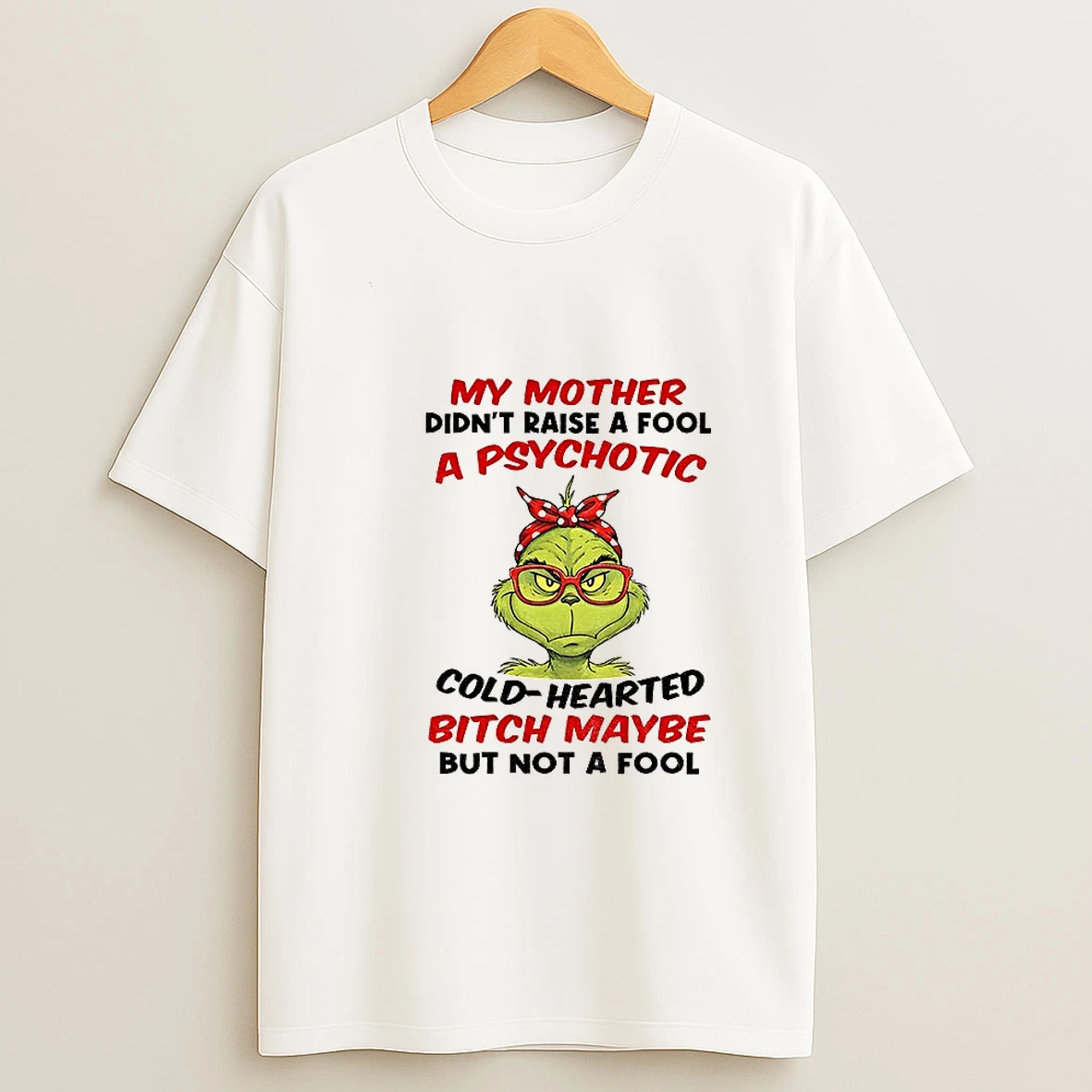 Grinch My Mother Didnt Raise A Fool A Psychotic Cold Hearted Bitch Maybe But Not A Fool Christmas T Shirt