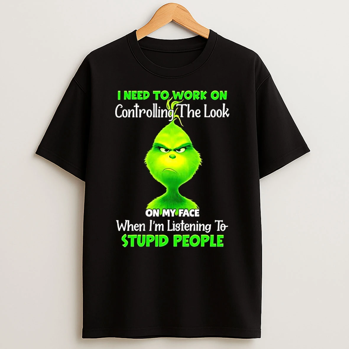 Grinch Need To Work On Controlling The Look On My Face When Im Listening To Stupid People T Shirt