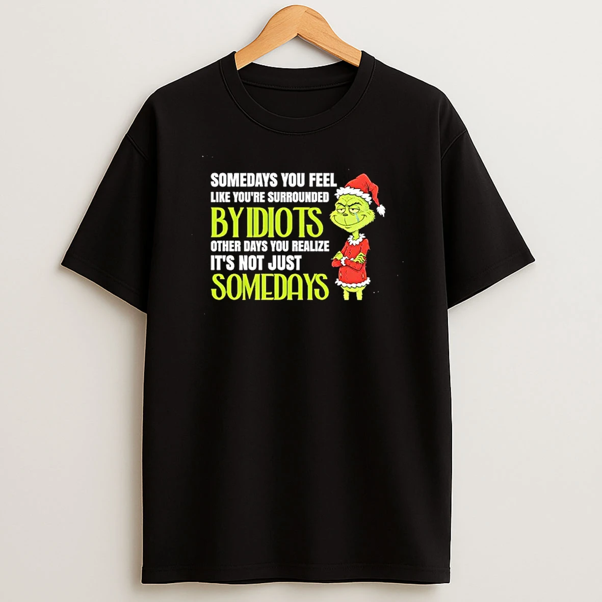 Grinch Somedays You Feel Like Youre Surrounded Byidiots Other Days You Realize Its Not Just Somedays T Shirt