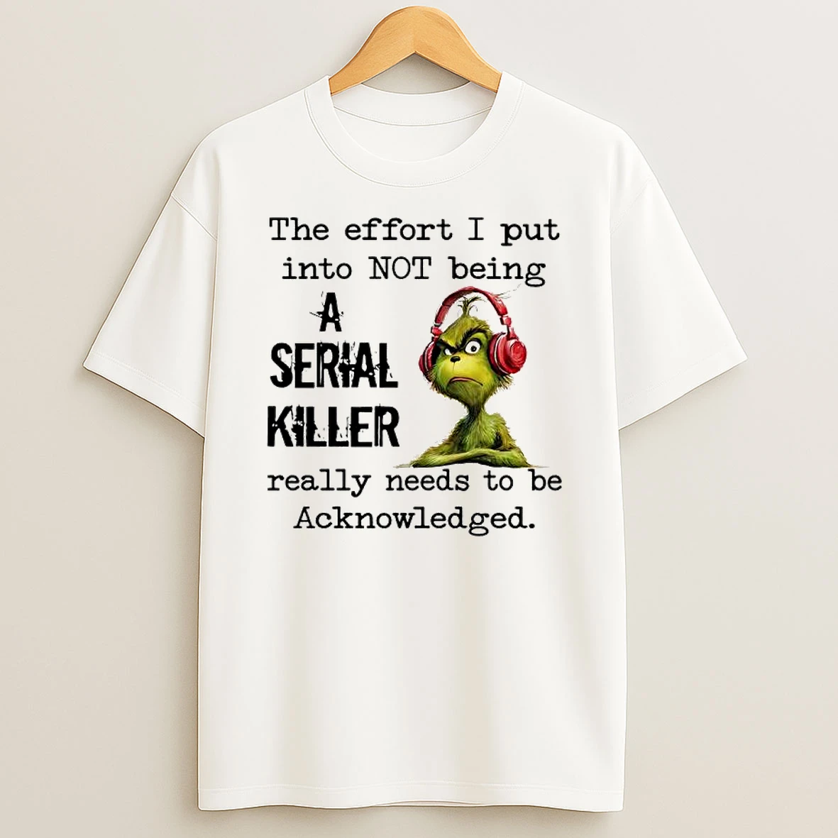 Grinch The Effort I Put Into Not Being A Serial Killer Really Needs To Be Acknowledged T Shirt