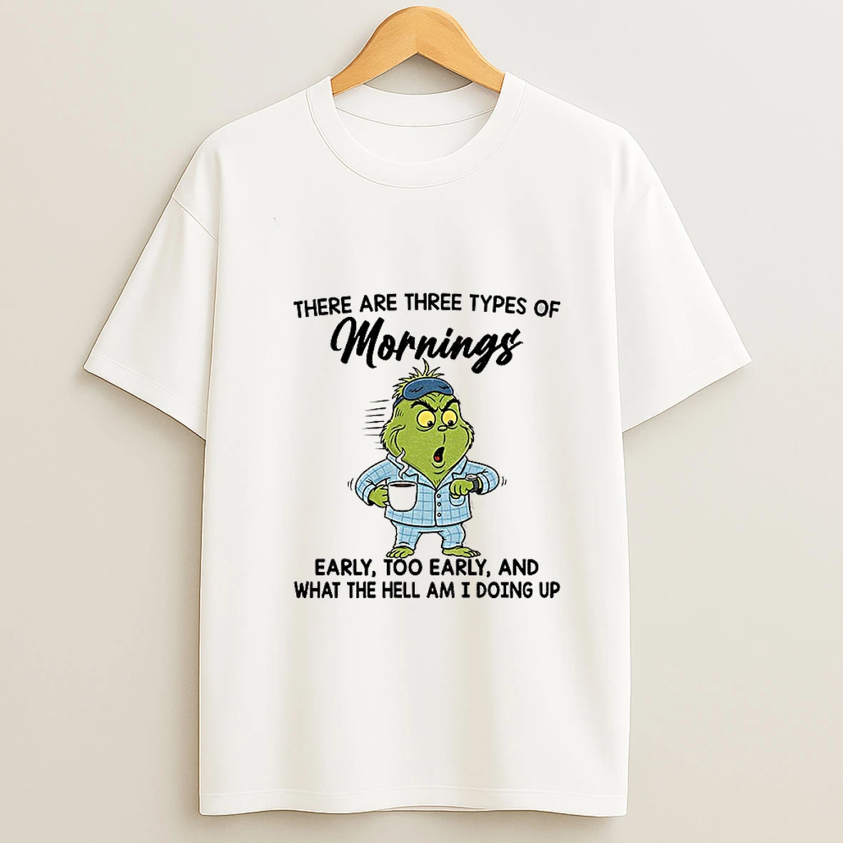 Grinch There Are Three Types Of Mornings Early Too Early And What The Hell Am I Doing Up T Shirt