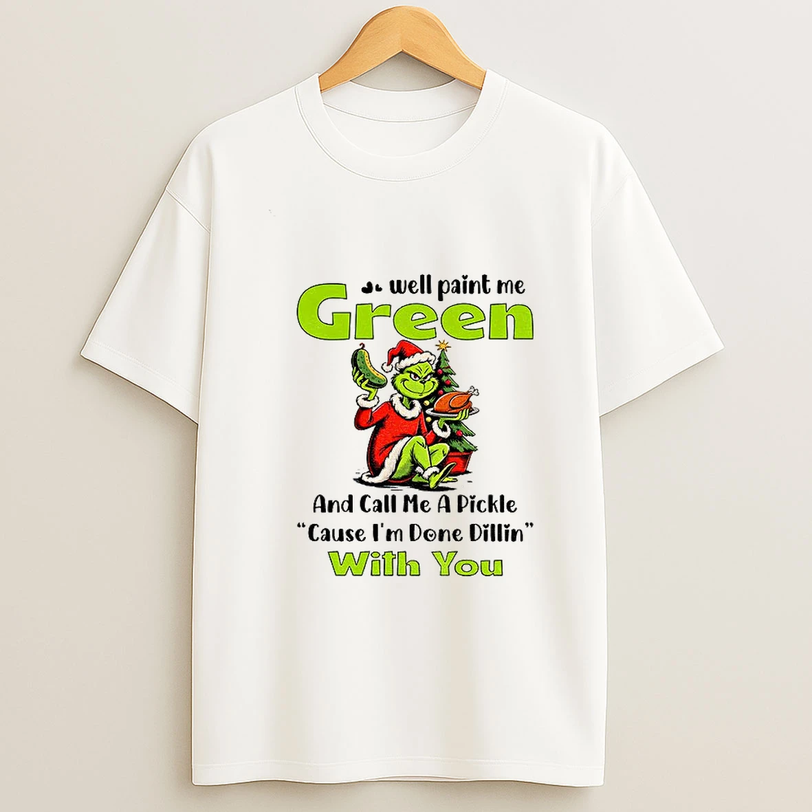 Grinch Turkey Well Paint Me Green And Call Me A Pickle Cause Im Done Dillin With You Christmas T Shirt