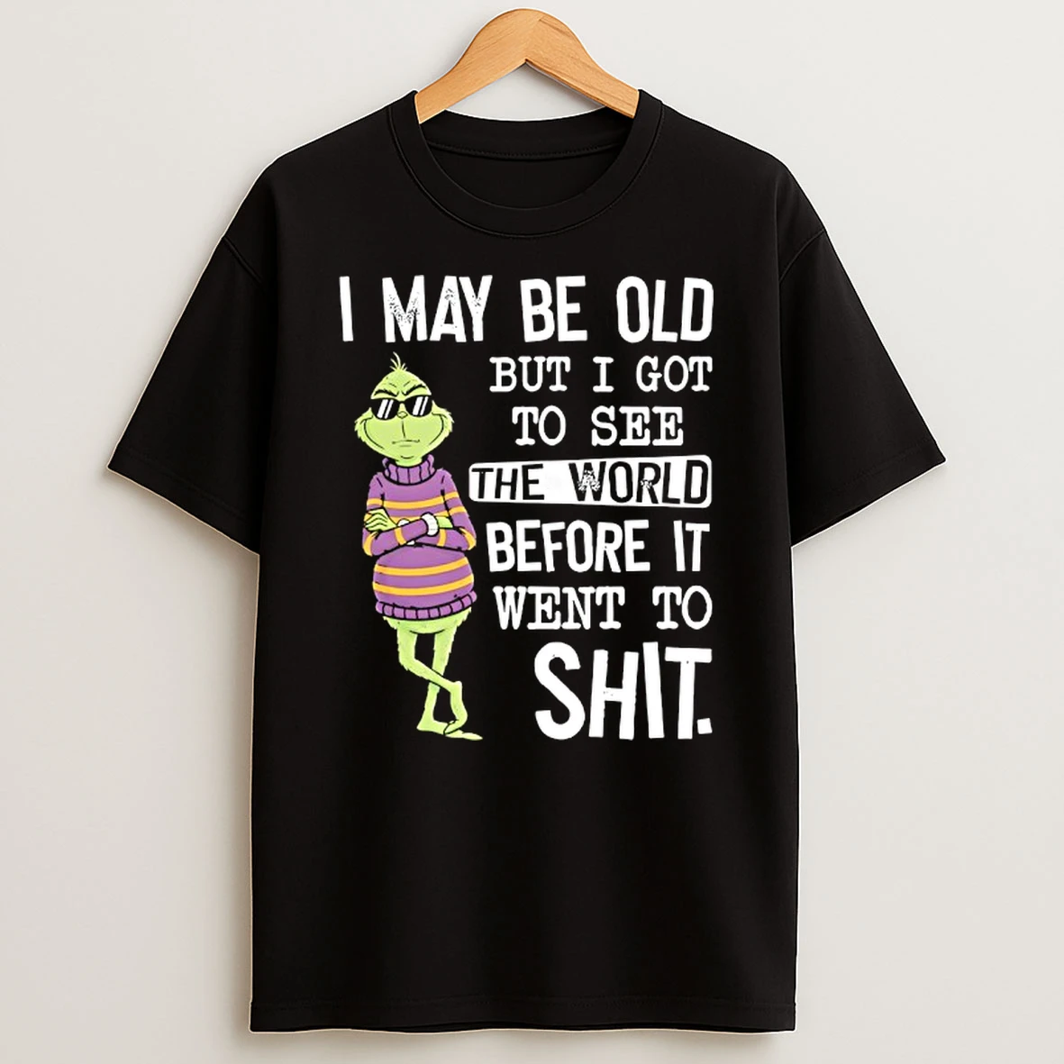 Grinch Wearing Sunglasses I May Be Old But I Got To See The World Before It Went To Shit T Shirt