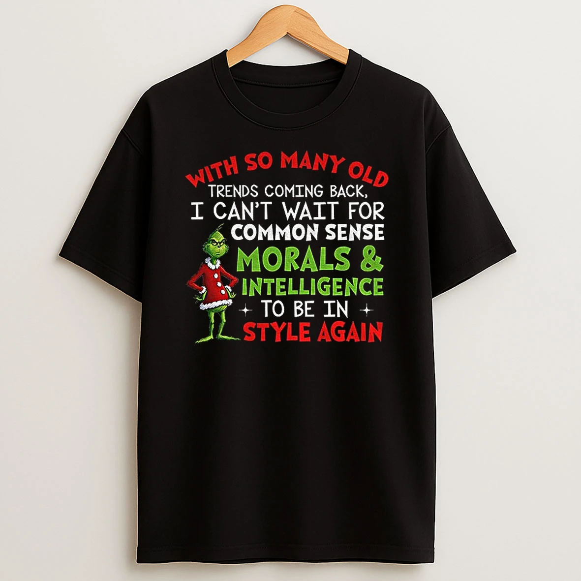 Grinch With So Many Old Trends Coming Back I Cant Wait For Common Sense Morals And Intelligence To Be Christmas T Shirt