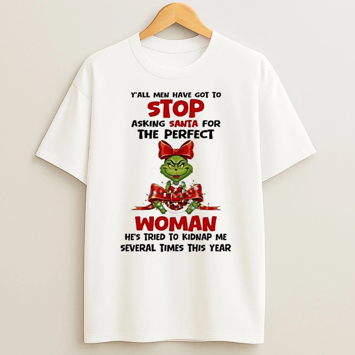Grinch Yall Men Have Got Top Stop Asking Santa For The Perfect Woman Hes Tried To Kidnap Me Several Times This Year T Shirt