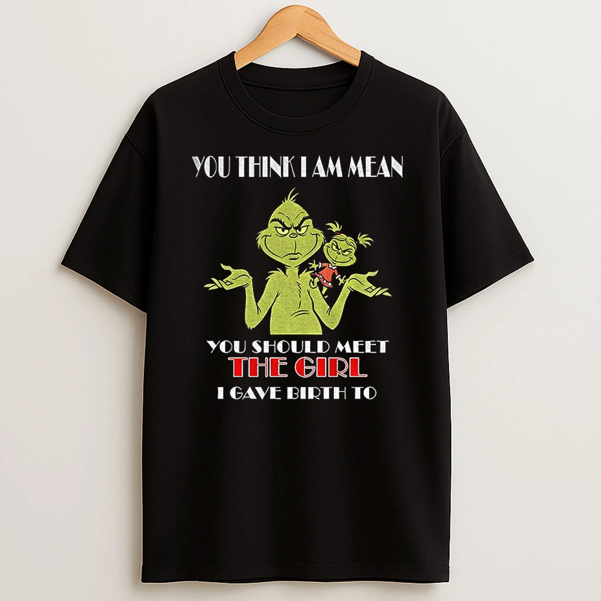 Grinch You Think I Am Mean You Should Meet The Girl I Gave Birth To T Shirt
