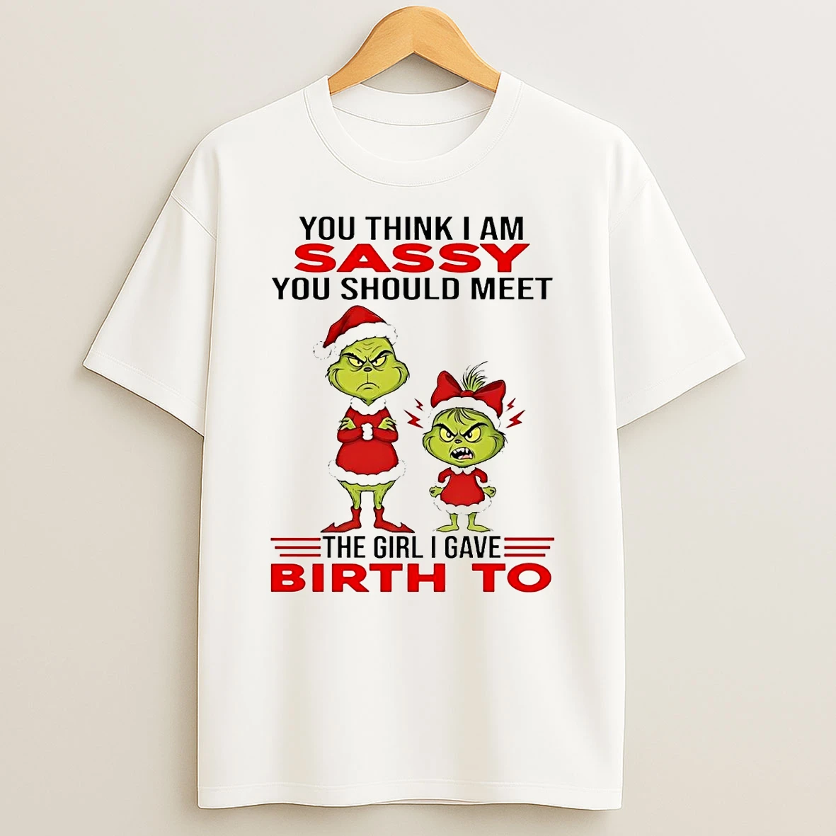 Grinch You Think I Am Sassy The Girl I Gave Birth To Christmas T Shirt