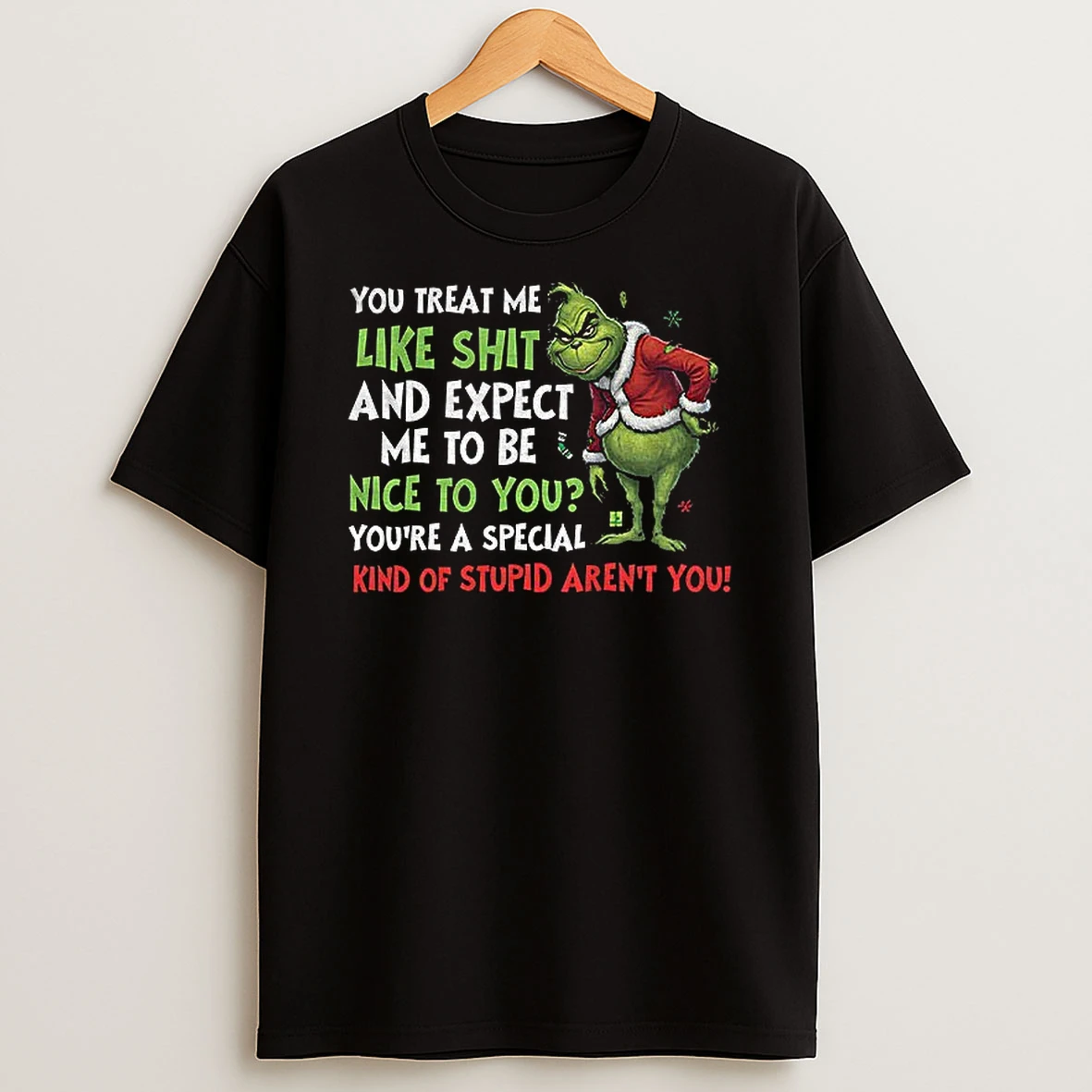 Grinch You Treat Me Like Shit And Expect Me To Be Nice To You Youre A Special Kind Of Stupid Arent You Christmas T Shirt