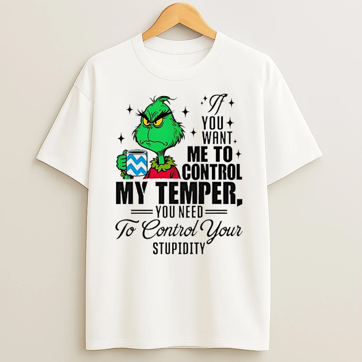 Grinch You Want Me To Control My Temper You Need To Control Your Stupidity T Shirt