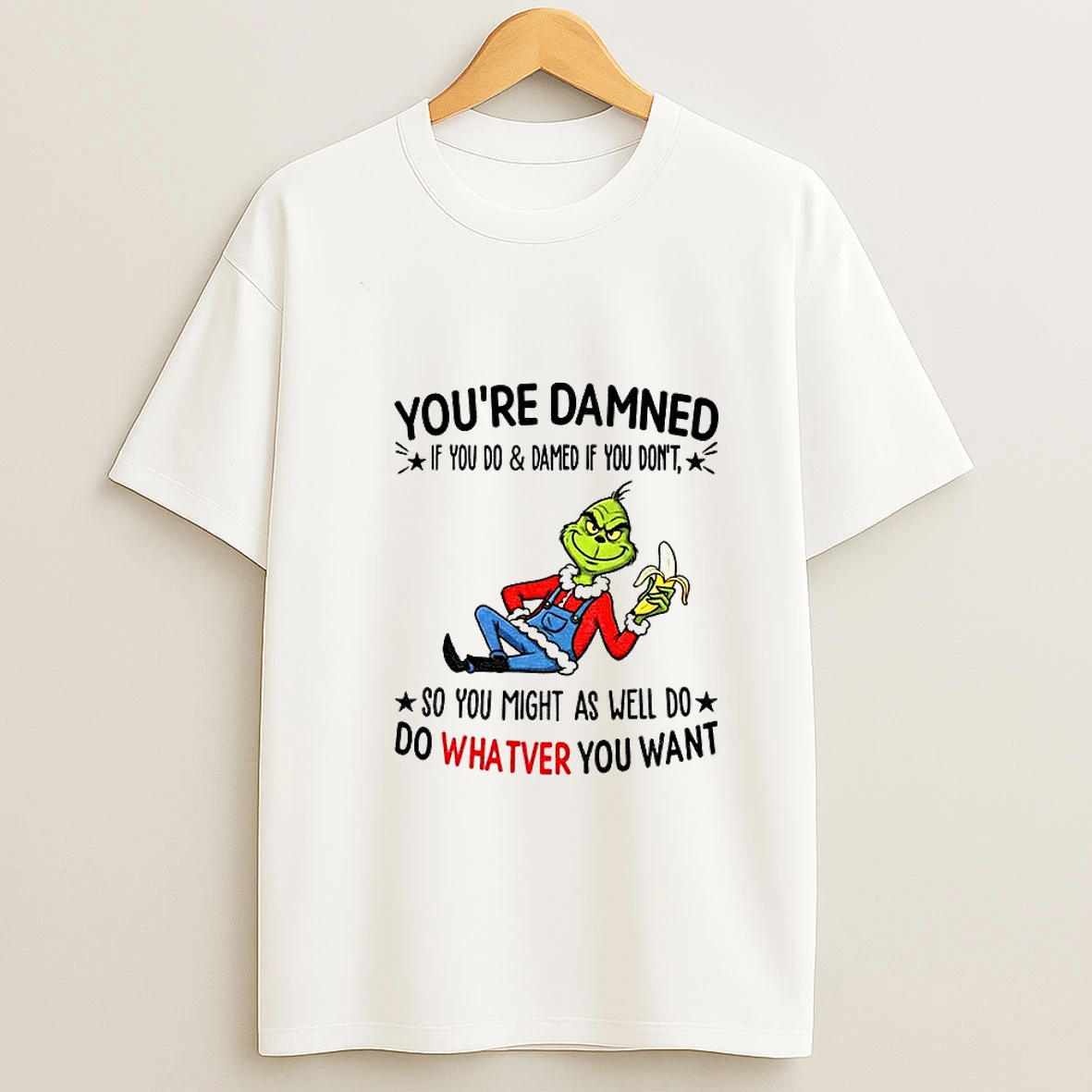 Grinch Youre Damned If You Do And Damned If You Dont So You Might As Well Do Do Whatever You Want Christmas T Shirt