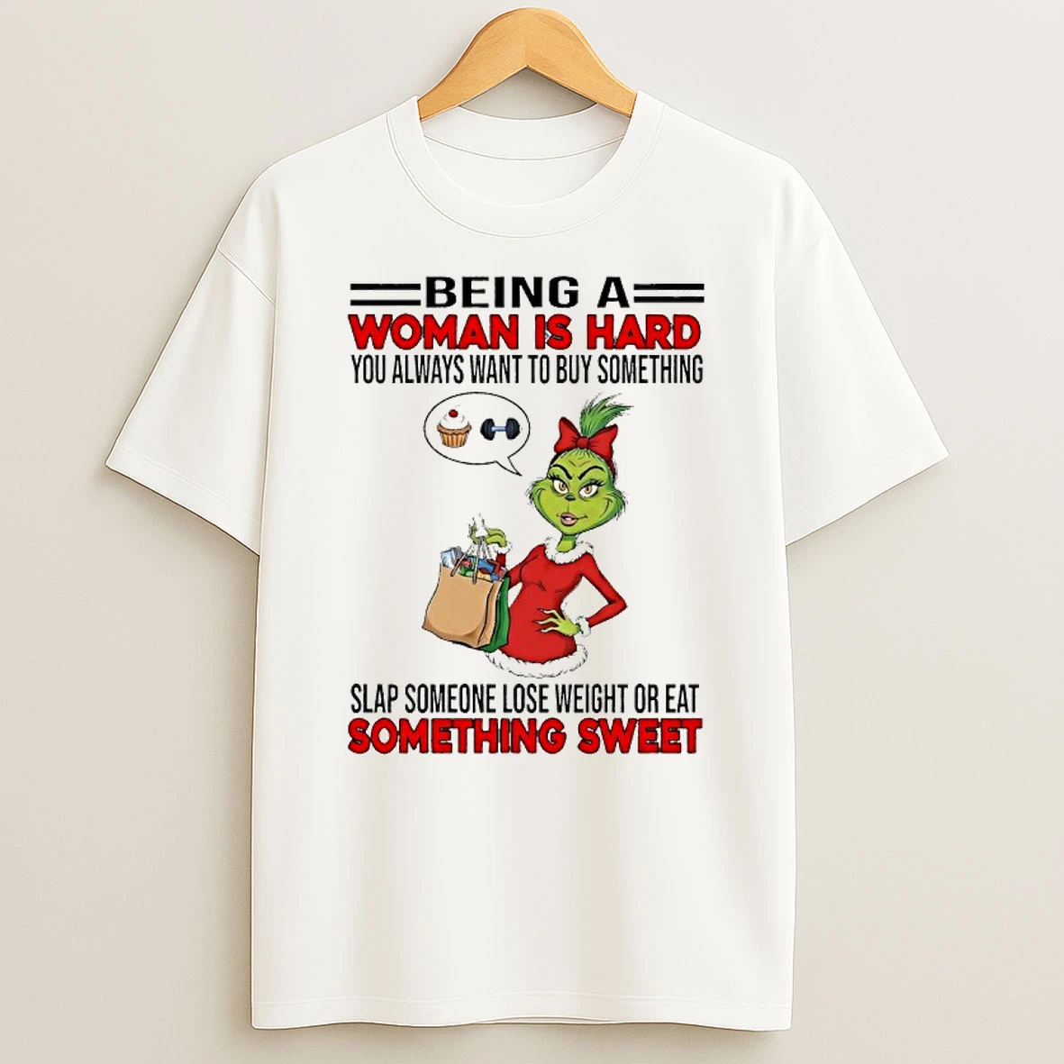 Grinchi Being A Woman Is Hard You Always Want To Buy Something Slap Someone Lose Weight Or Eat T Shirt