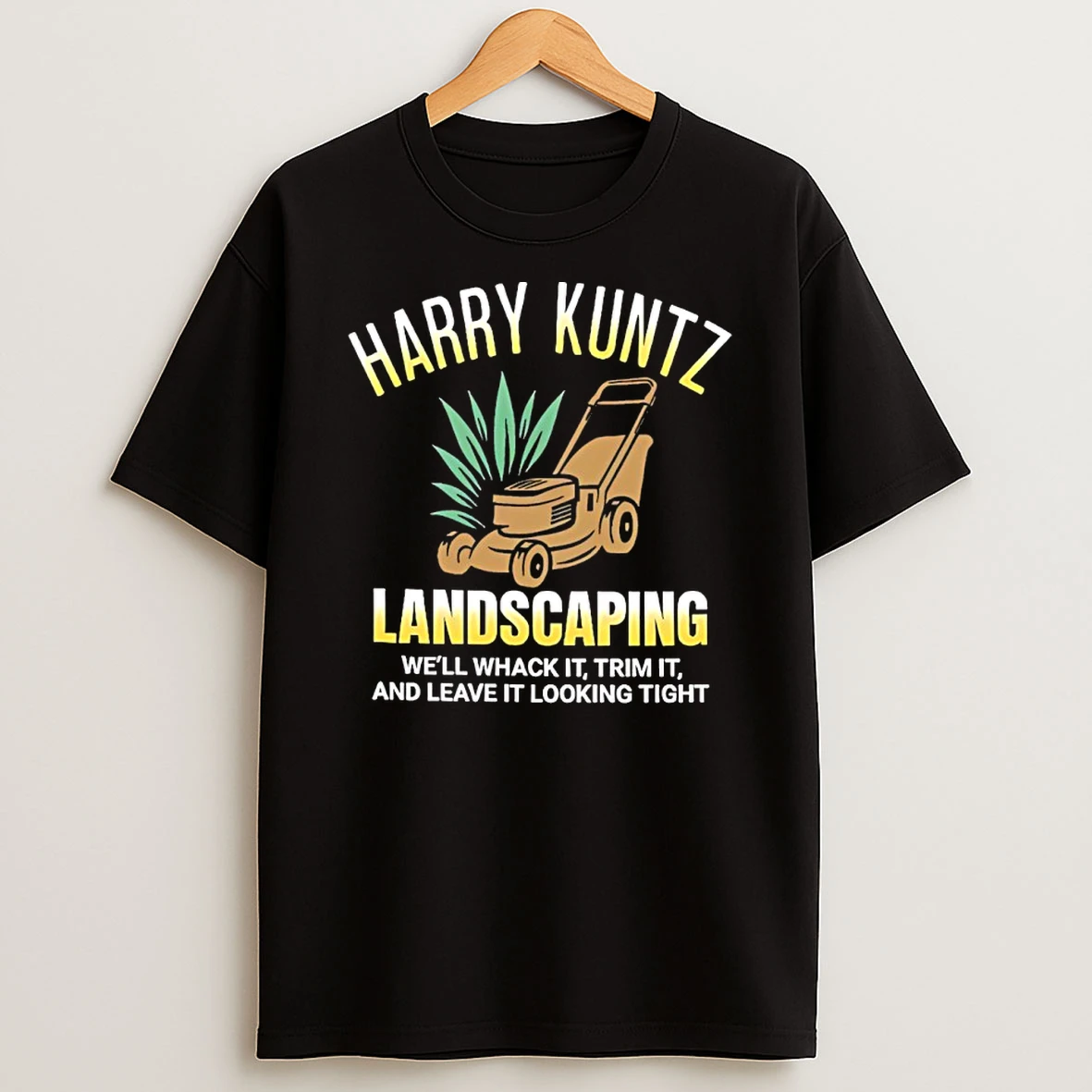 Harry Kuntz Landscaping Well Whack It Trim It And Leave It Looking Tight T Shirt